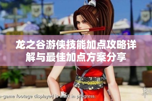 龙之谷游侠技能加点攻略详解与最佳加点方案分享