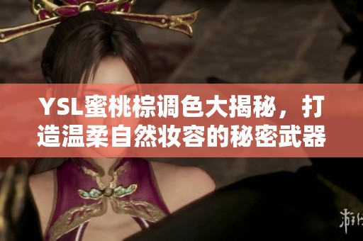 YSL蜜桃棕调色大揭秘，打造温柔自然妆容的秘密武器