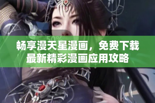 畅享漫天星漫画，免费下载最新精彩漫画应用攻略