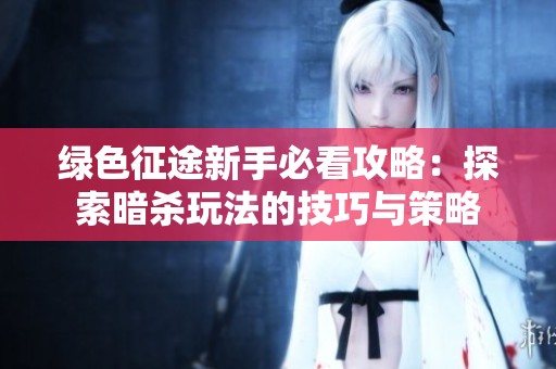 绿色征途新手必看攻略：探索暗杀玩法的技巧与策略