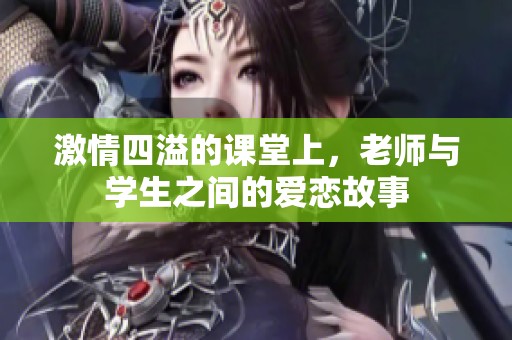 激情四溢的课堂上，老师与学生之间的爱恋故事