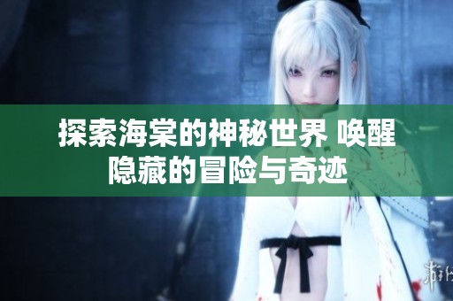 探索海棠的神秘世界 唤醒隐藏的冒险与奇迹