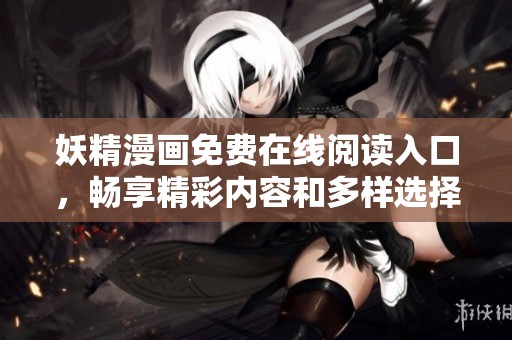 妖精漫画免费在线阅读入口，畅享精彩内容和多样选择