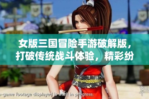 女版三国冒险手游破解版，打破传统战斗体验，精彩纷呈