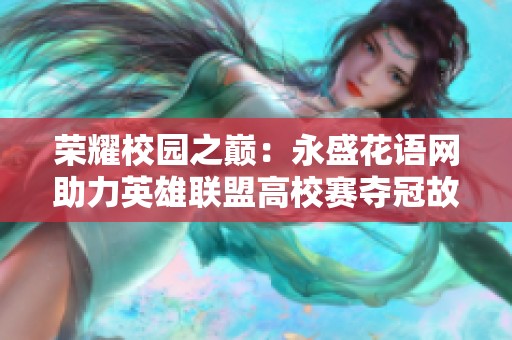 荣耀校园之巅：永盛花语网助力英雄联盟高校赛夺冠故事