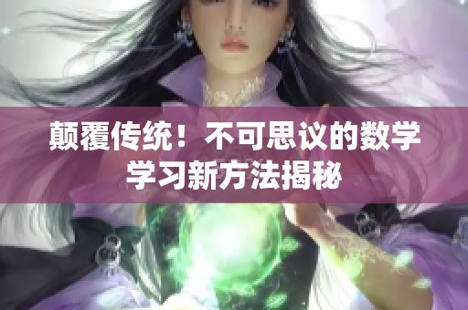 颠覆传统！不可思议的数学学习新方法揭秘