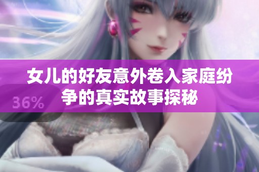 女儿的好友意外卷入家庭纷争的真实故事探秘