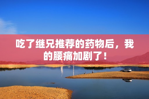 吃了继兄推荐的药物后，我的腰痛加剧了！