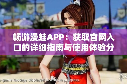 畅游漫蛙APP：获取官网入口的详细指南与使用体验分析