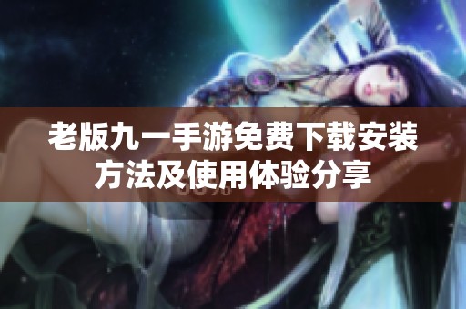 老版九一手游免费下载安装方法及使用体验分享