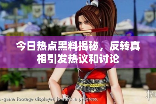 今日热点黑料揭秘，反转真相引发热议和讨论