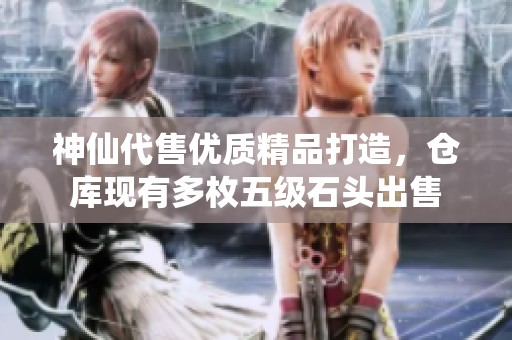 神仙代售优质精品打造，仓库现有多枚五级石头出售