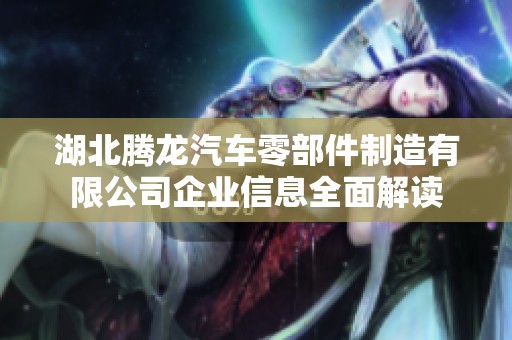 湖北腾龙汽车零部件制造有限公司企业信息全面解读