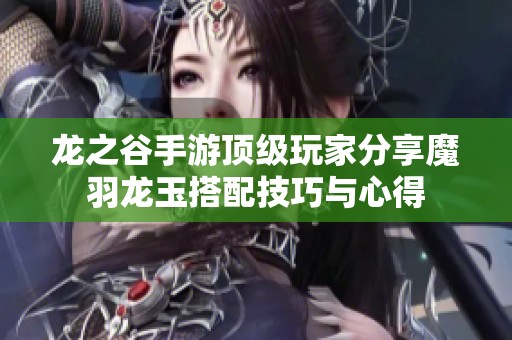 龙之谷手游顶级玩家分享魔羽龙玉搭配技巧与心得