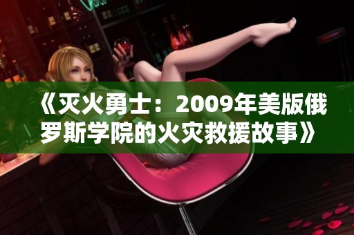 《灭火勇士：2009年美版俄罗斯学院的火灾救援故事》