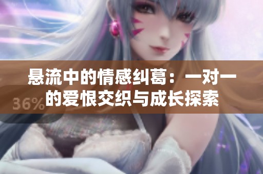悬流中的情感纠葛：一对一的爱恨交织与成长探索