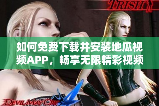 如何免费下载并安装地瓜视频APP，畅享无限精彩视频内容