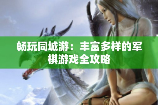 畅玩同城游：丰富多样的军棋游戏全攻略