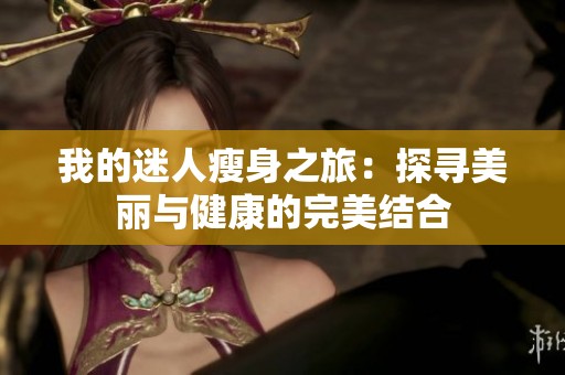 我的迷人瘦身之旅：探寻美丽与健康的完美结合