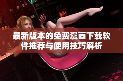 最新版本的免费漫画下载软件推荐与使用技巧解析