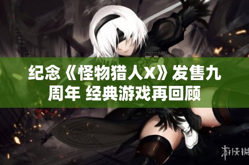 纪念《怪物猎人X》发售九周年 经典游戏再回顾