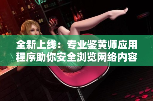 全新上线：专业鉴黄师应用程序助你安全浏览网络内容