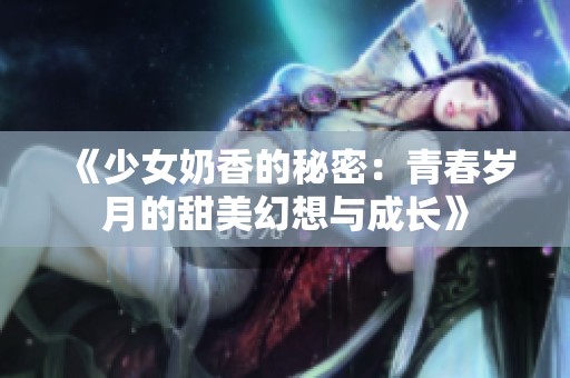 《少女奶香的秘密：青春岁月的甜美幻想与成长》
