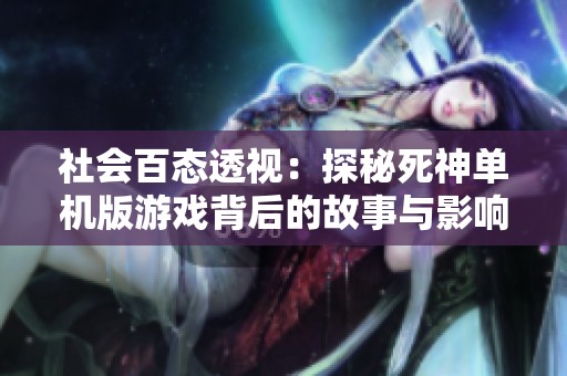 社会百态透视：探秘死神单机版游戏背后的故事与影响