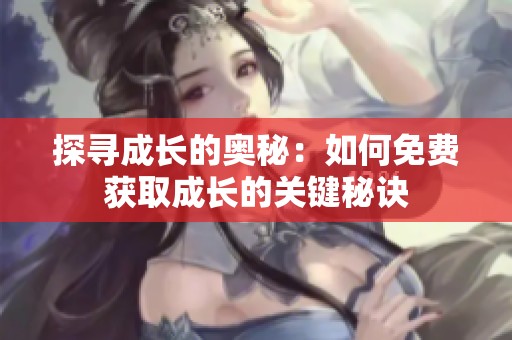 探寻成长的奥秘：如何免费获取成长的关键秘诀