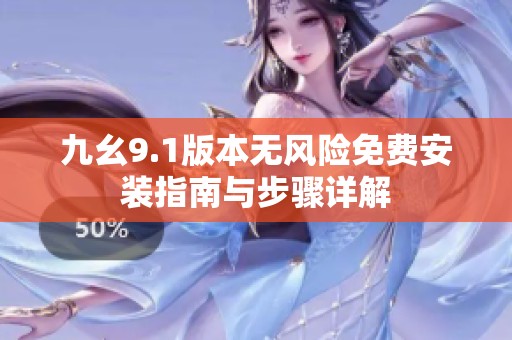 九幺9.1版本无风险免费安装指南与步骤详解