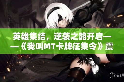 英雄集结，逆袭之路开启——《我叫MT卡牌征集令》震撼来袭