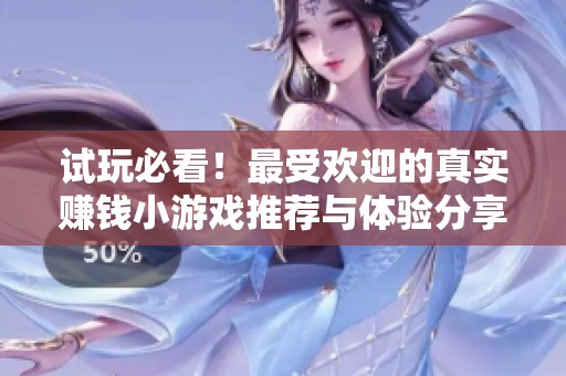 试玩必看！最受欢迎的真实赚钱小游戏推荐与体验分享