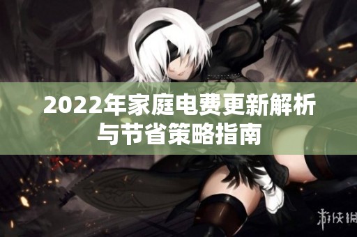 2022年家庭电费更新解析与节省策略指南