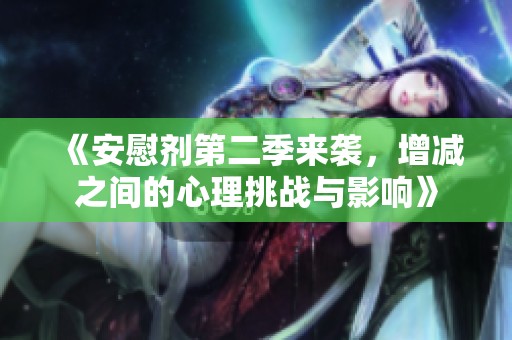《安慰剂第二季来袭，增减之间的心理挑战与影响》