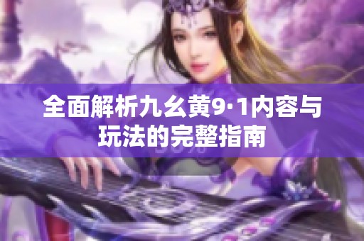 全面解析九幺黄9·1内容与玩法的完整指南