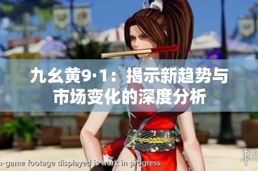 九幺黄9·1：揭示新趋势与市场变化的深度分析
