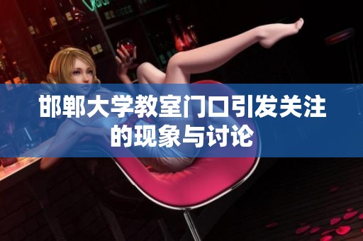 邯郸大学教室门口引发关注的现象与讨论
