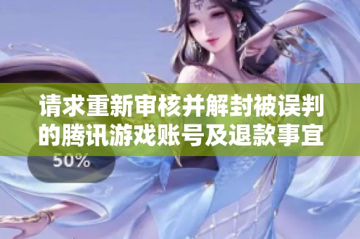请求重新审核并解封被误判的腾讯游戏账号及退款事宜