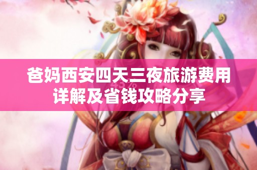 爸妈西安四天三夜旅游费用详解及省钱攻略分享