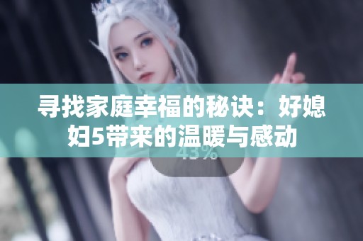 寻找家庭幸福的秘诀：好媳妇5带来的温暖与感动
