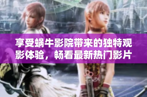 享受蜗牛影院带来的独特观影体验，畅看最新热门影片