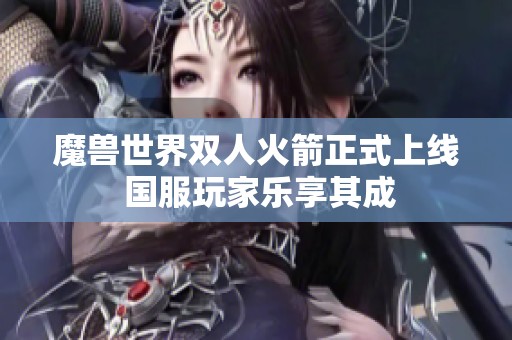 魔兽世界双人火箭正式上线 国服玩家乐享其成