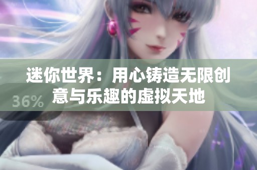 迷你世界：用心铸造无限创意与乐趣的虚拟天地