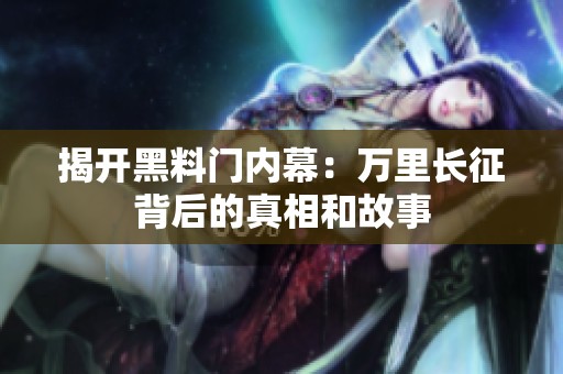 揭开黑料门内幕：万里长征背后的真相和故事