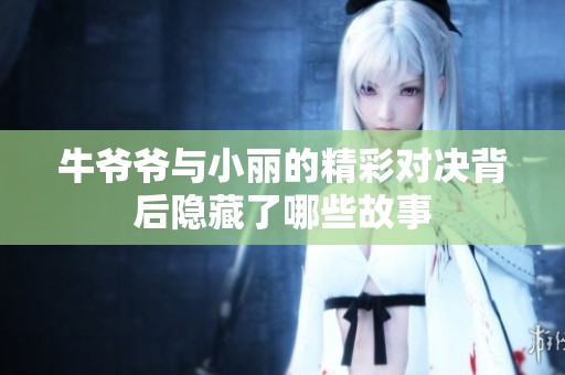 牛爷爷与小丽的精彩对决背后隐藏了哪些故事