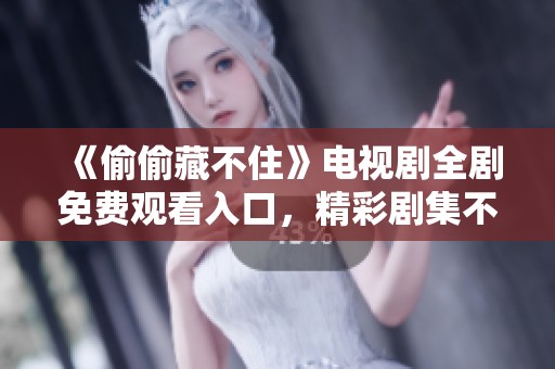 《偷偷藏不住》电视剧全剧免费观看入口，精彩剧集不容错过