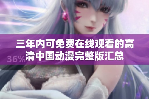 三年内可免费在线观看的高清中国动漫完整版汇总