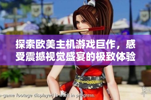 探索欧美主机游戏巨作，感受震撼视觉盛宴的极致体验