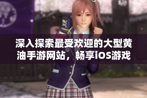深入探索最受欢迎的大型黄油手游网站，畅享iOS游戏乐趣