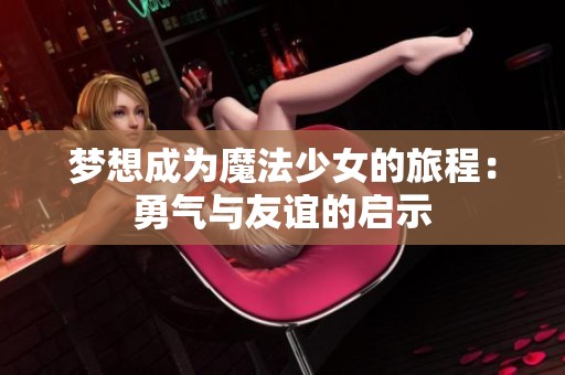 梦想成为魔法少女的旅程：勇气与友谊的启示